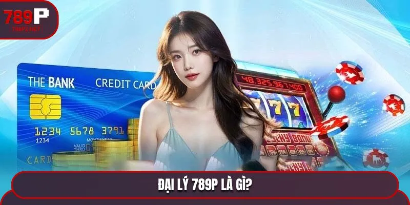 dai ly 789p la gi Đại lý 789P là gì?