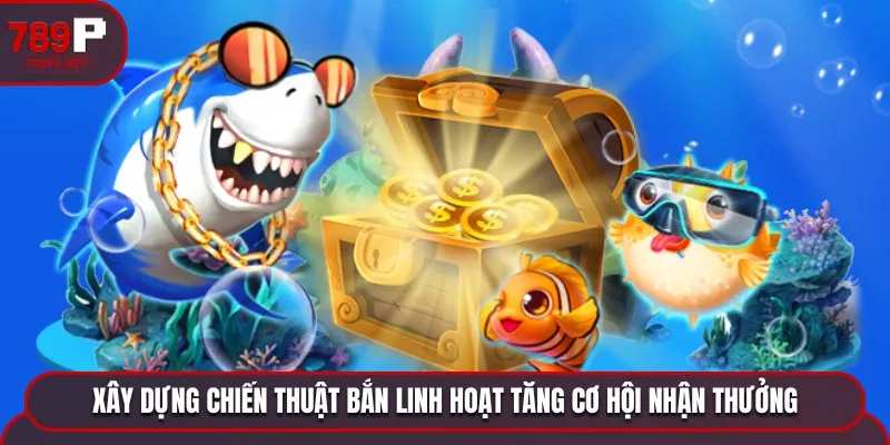 ban ca xu vang chien thuat linh hoat Xây dựng chiến thuật bắn linh hoạt tăng cơ hội nhận thưởng