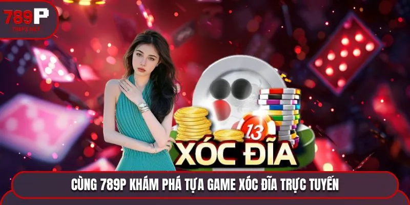 cung 789p kham pha tua game xoc dia Cùng 789P khám phá tự game Xóc Đĩa trực tuyến