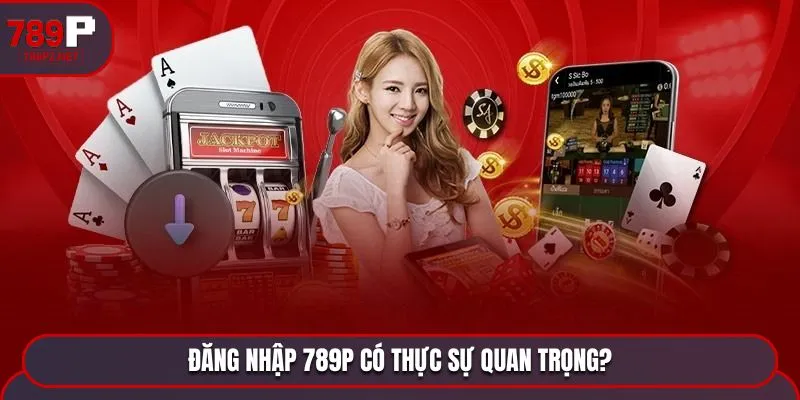 dang nhap 789p co thuc su quan trong Đăng nhập 789P có thực sự quan trọng?