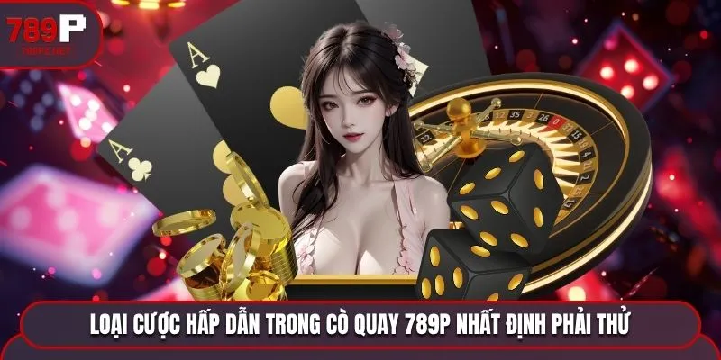 loai cuoc hap dan trong co quay 789p nhat dinh phai thu Loại cược hấp dẫn trong cò quay 789P nhất định phải thử