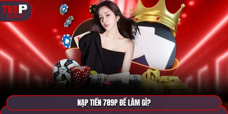 Nạp tiền 789P để làm gì?