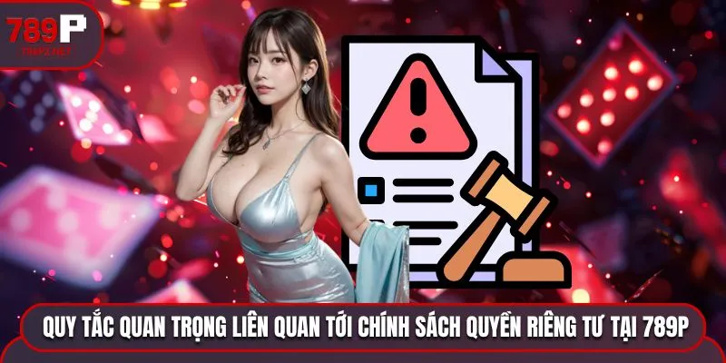 Những quy tắc quan trọng liên quan tới chính sách quyền riêng tư tại 789P