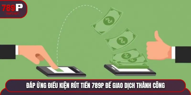 rut tien 789p dieu kien Đáp ứng điều kiện rút tiền 789P để giao dịch thành công