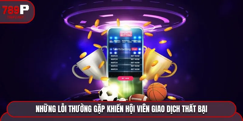 rut tien 789p loi thuong gap Những lỗi thường gặp khiến hội viên giao dịch thất bại