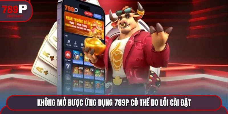 tai app 789p lo cai dat Không mở được ứng dụng có thể do lỗi cài đặt