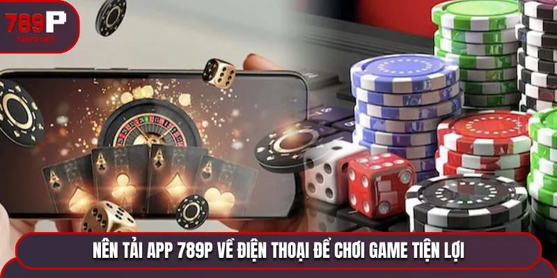 tai app 789p tien loi Nên tải app 789P về điện thoại để chơi game tiện lợi